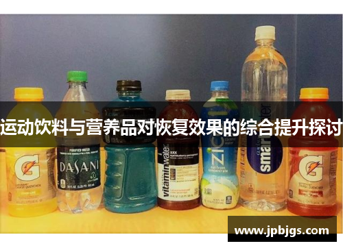 运动饮料与营养品对恢复效果的综合提升探讨